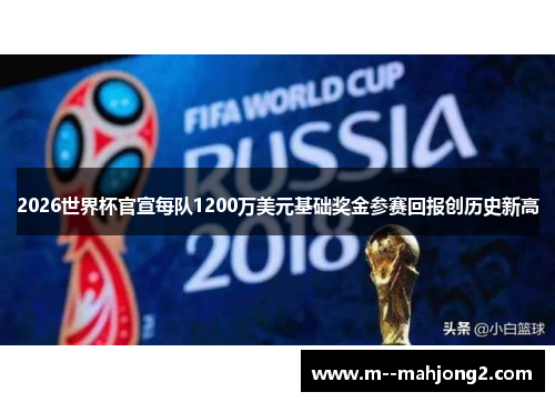 2026世界杯官宣每队1200万美元基础奖金参赛回报创历史新高 2026世界杯官宣每队1200万美元基础奖金参赛回报创历史新高