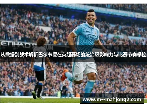 从数据到战术解析巴尔韦德在英超赛场的统治级影响力与比赛节奏掌控 从数据到战术解析巴尔韦德在英超赛场的统治级影响力与比赛节奏掌控