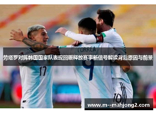 劳塔罗对阵韩国国家队表现回暖释放赛事新信号解读背后原因与前景 劳塔罗对阵韩国国家队表现回暖释放赛事新信号解读背后原因与前景