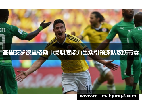 基里安罗德里格斯中场调度能力出众引领球队攻防节奏
