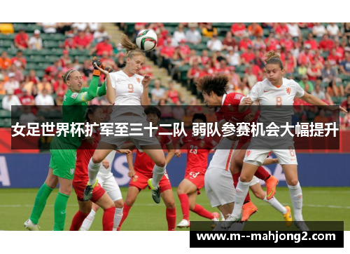 女足世界杯扩军至三十二队 弱队参赛机会大幅提升