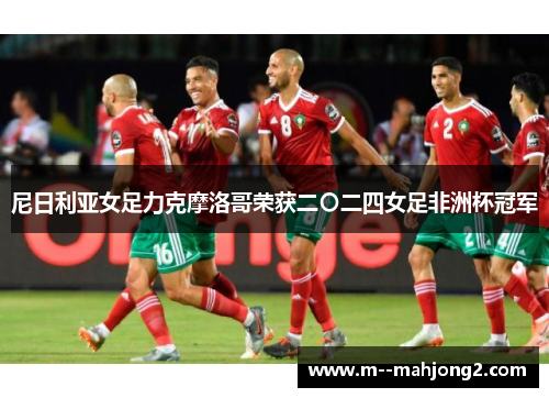 尼日利亚女足力克摩洛哥荣获二〇二四女足非洲杯冠军 尼日利亚女足力克摩洛哥荣获二〇二四女足非洲杯冠军