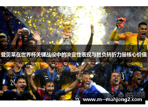 登贝莱在世界杯关键战役中的决定性表现与胜负转折力量核心价值