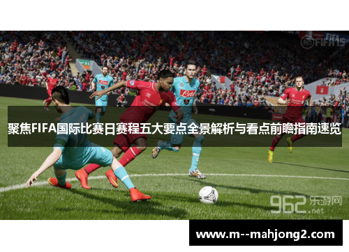 聚焦FIFA国际比赛日赛程五大要点全景解析与看点前瞻指南速览