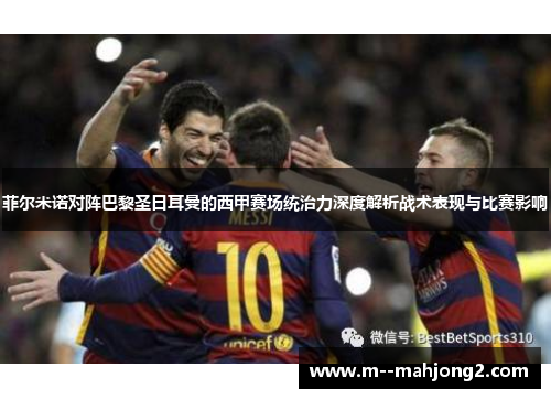 菲尔米诺对阵巴黎圣日耳曼的西甲赛场统治力深度解析战术表现与比赛影响 菲尔米诺对阵巴黎圣日耳曼的西甲赛场统治力深度解析战术表现与比赛影响