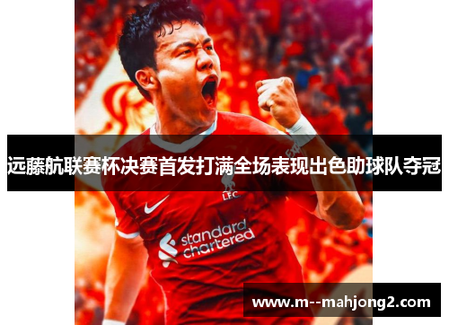 远藤航联赛杯决赛首发打满全场表现出色助球队夺冠