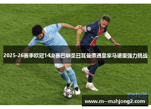 2025-26赛季欧冠14决赛巴黎圣日耳曼遭遇皇家马德里强力挑战