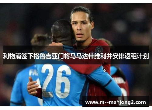 利物浦签下格鲁吉亚门将马马达什维利并安排返租计划