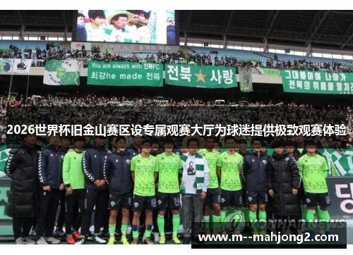 2026世界杯旧金山赛区设专属观赛大厅为球迷提供极致观赛体验