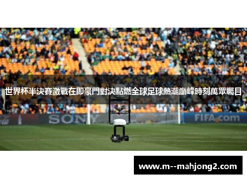 世界杯半決賽激戰在即豪門對決點燃全球足球熱潮巔峰時刻萬眾矚目