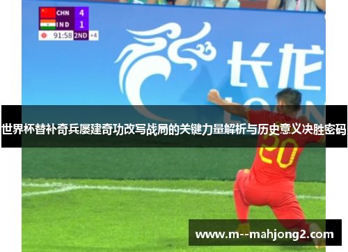 世界杯替补奇兵屡建奇功改写战局的关键力量解析与历史意义决胜密码