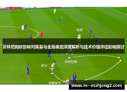 贝林厄姆欧协联对阵皇马全场表现深度解析与战术价值评估影响探讨